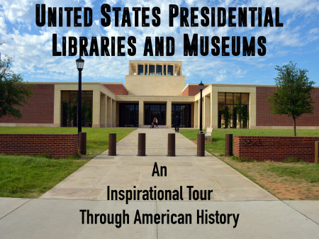 United States Presidential Libraries & Museums: An Inspirational Tour Through American History