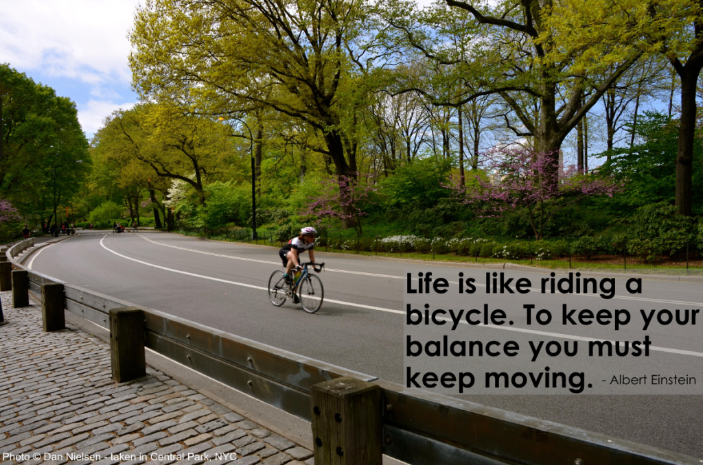 "Life is like riding a bicycle. To keep your balance you must keep moving." - Albert Einstein
