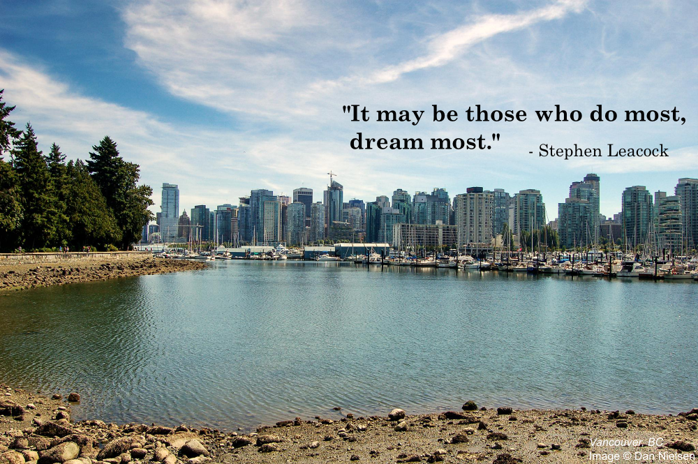 "It may be those who do most, dream most." - Stephen Leacock