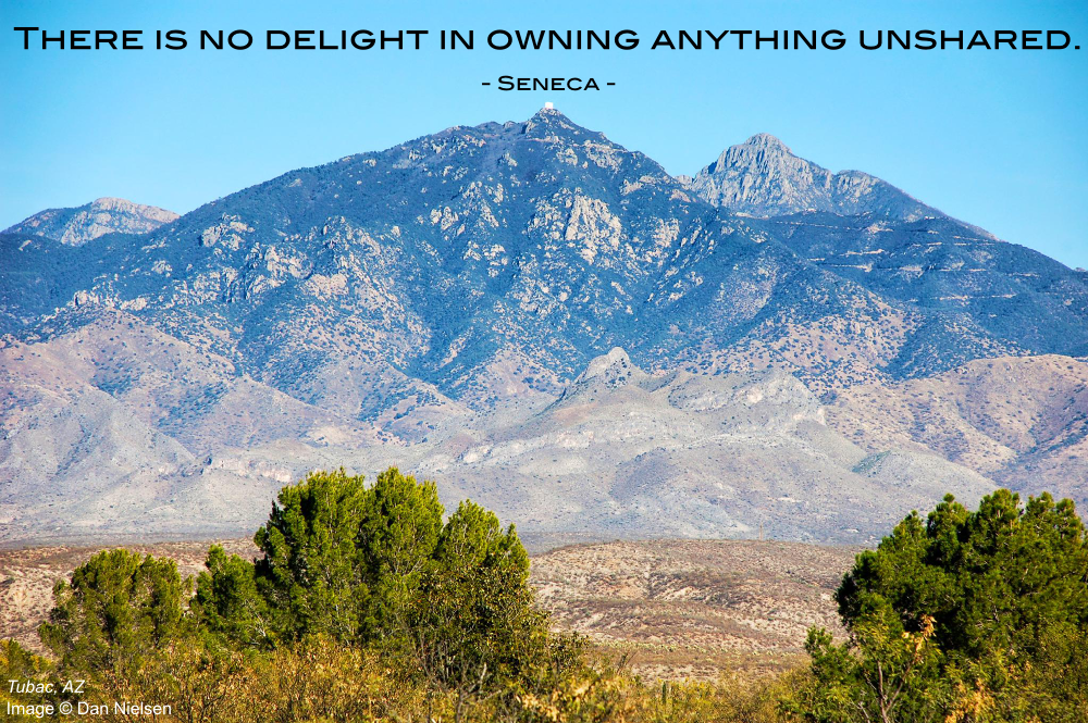 "There is no delight in owning anything unshared." - Seneca