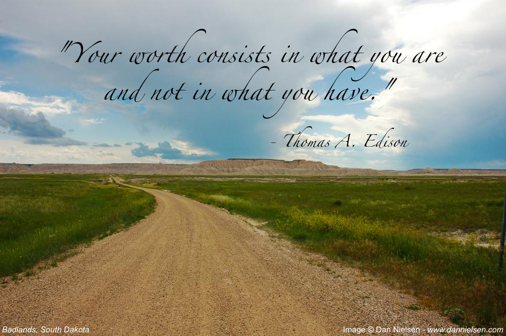"Your worth consists in what you are and not in what you have."  - Thomas A. Edison