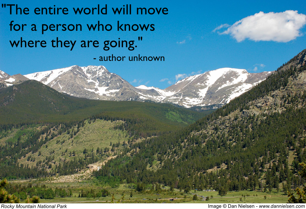 "The entire world will move for a person who knows where they are going." - author unknown