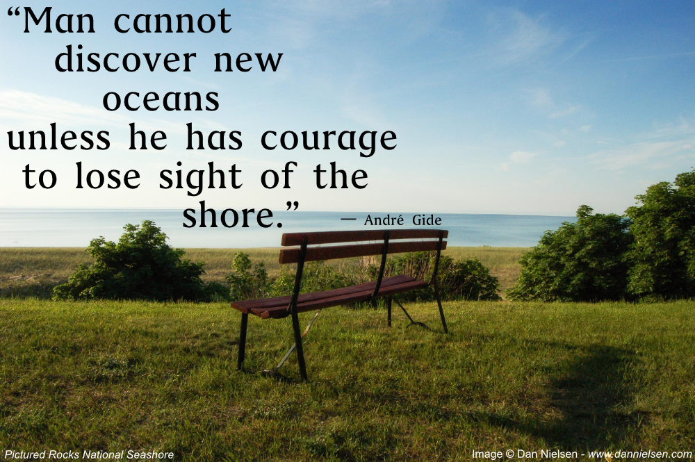 "Man cannot discover new oceans unless he has courage to lost sight of the shore." - André Gide