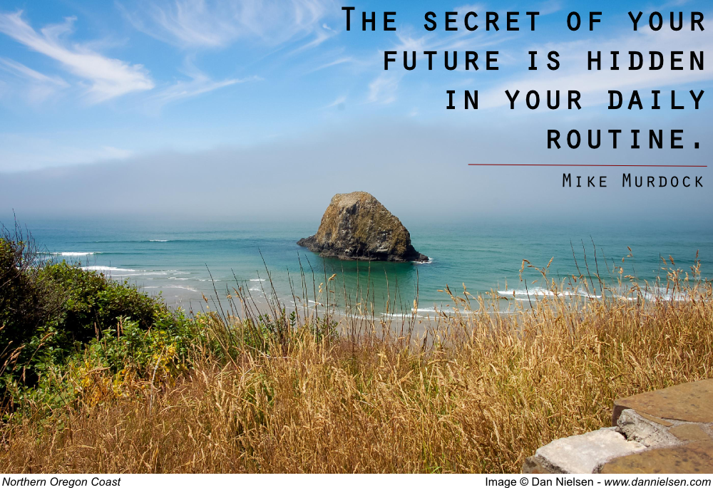 "The secret of your future is hidden in your daily routine." - Mike Murdock