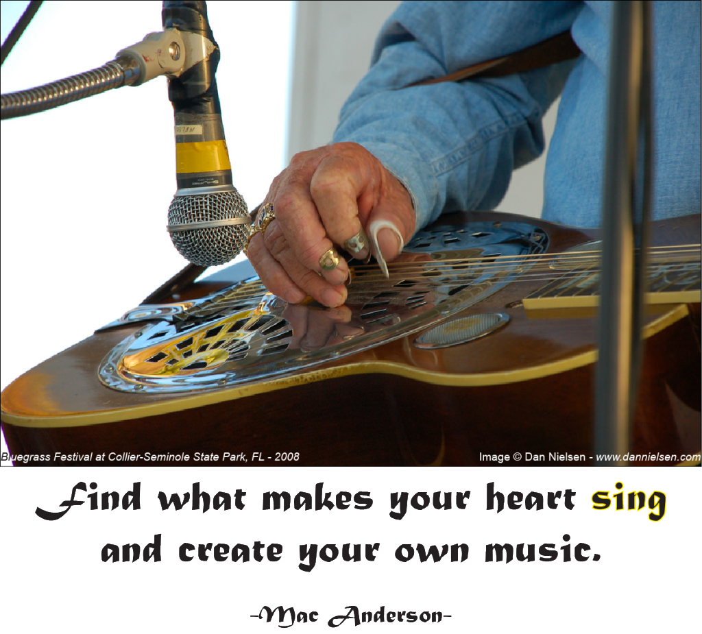 "Find what makes your heart sing and create your own music."  -Mac Anderson