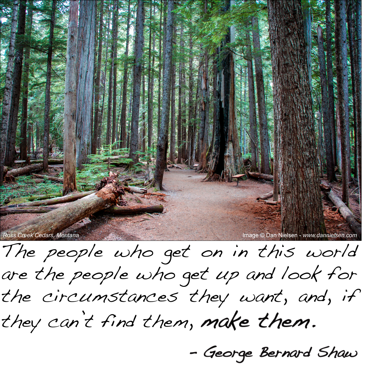“The people who get on in this world are the people who get up and look for the circumstances they want, and, if they can’t find them, make them.” George Bernard Shaw