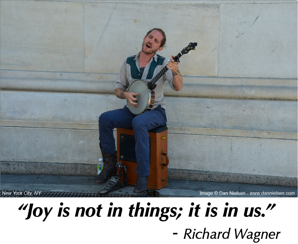 “Joy is not in things; it is in us.”  ~ Richard Wagner