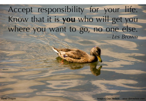 “Accept responsibility for your life. Know that it is you who will get you where you want to go, no one else.” —Les Brown
