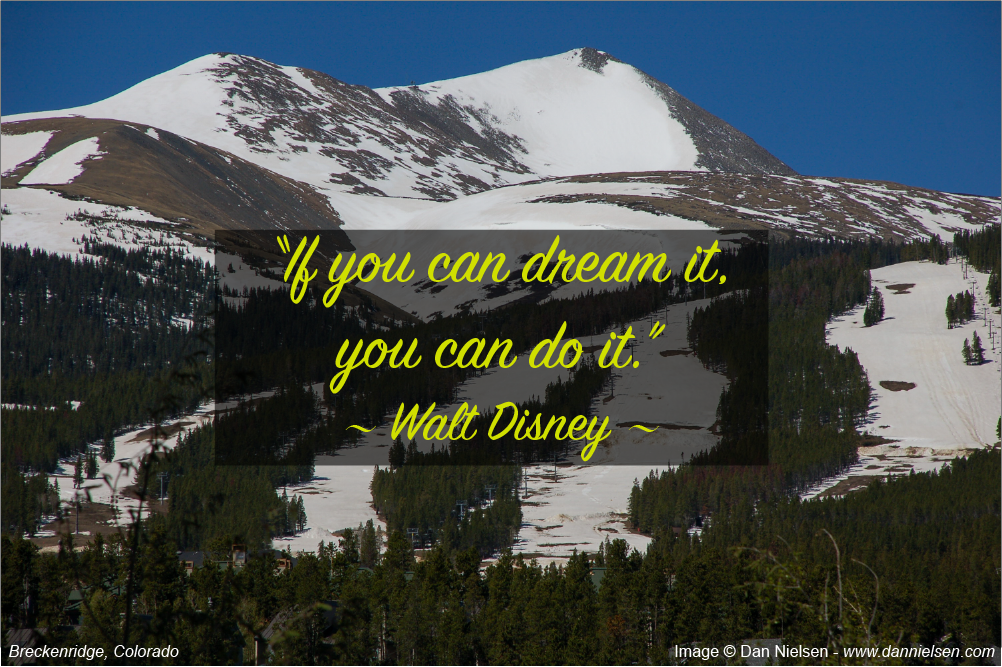 “If you can dream it, you can do it.” ~ Walt Disney