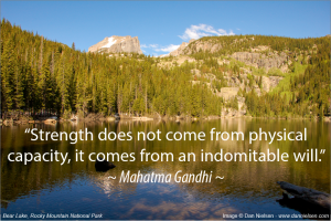 “Strength does not come from physical capacity, it comes from an indomitable will.” ~ Mahatma Gandhi