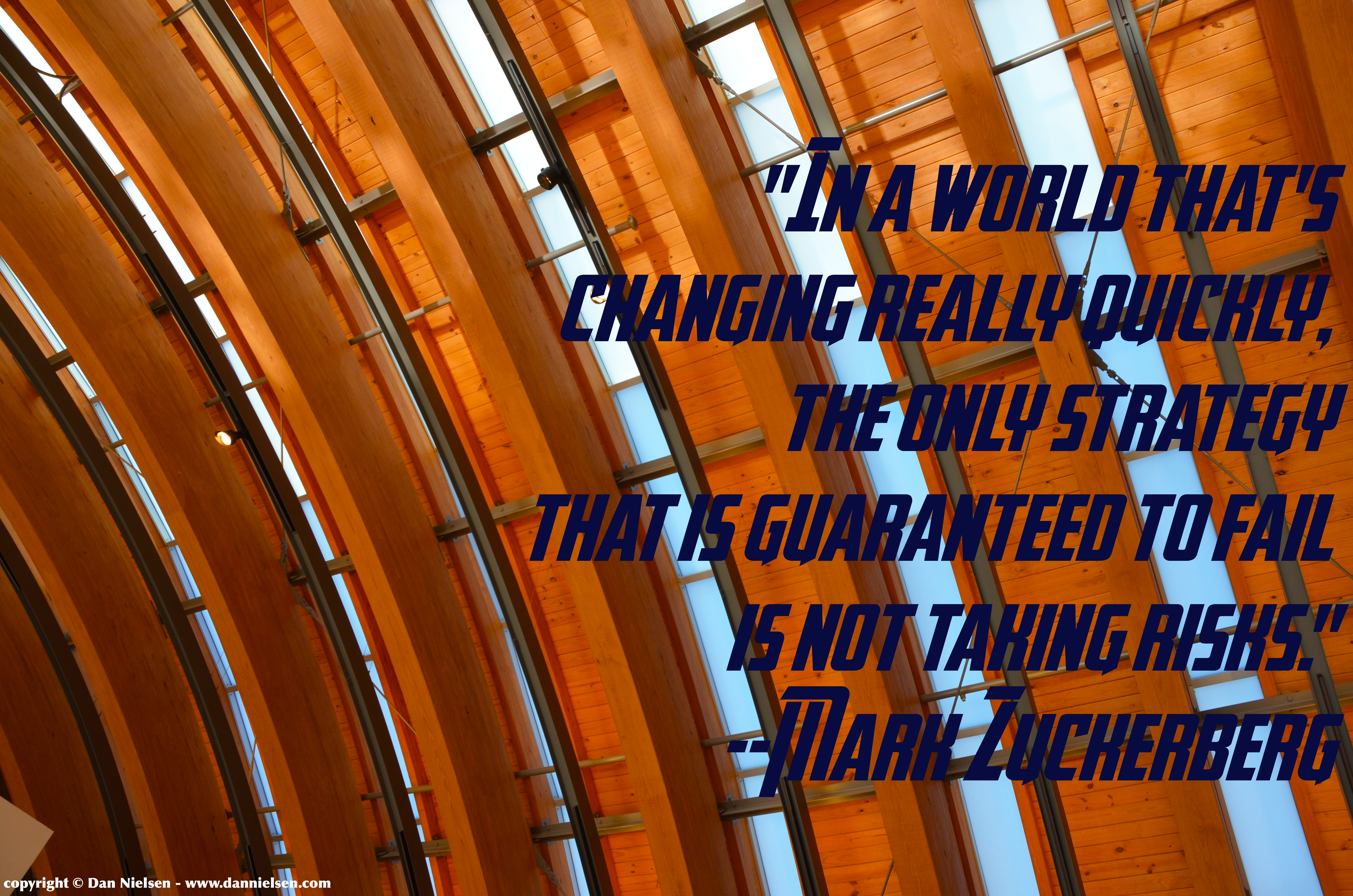 "In a world that's changing really quickly, the only strategy that is guaranteed to fail is not taking risks." --Mark Zuckerberg