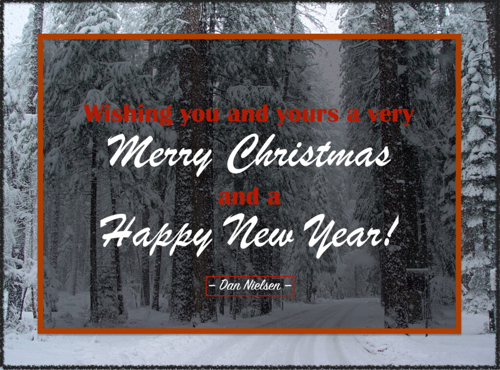 Wishing you and yours a very Merry Christmas and a Happy New Year! - Dan Nielsen